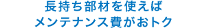 長持ち部材を使えばメンテナンス費がおトク