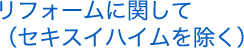 リフォームに関して(セキスイハイムを除く)