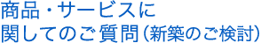 商品・サービスに関してのご質問(新築のご検討)