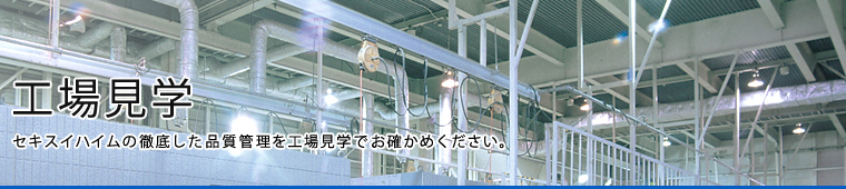 工場見学 セキスイハイムの徹底した品質管理を工場見学でお確かめください。