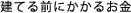 建てる前にかかるお金