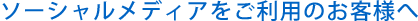ソーシャルメディアをご利用のお客様へ