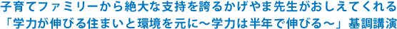 子育てファミリーから絶大な支持を誇るかげやま先生がおしえてくれる「学力が伸びる住まいと環境を元に～学力は半年で伸びる～」基調講演