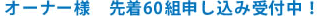 オーナー様　先着60組申し込み受付中！