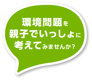 環境問題を親子でいっしょに考えてみませんか？