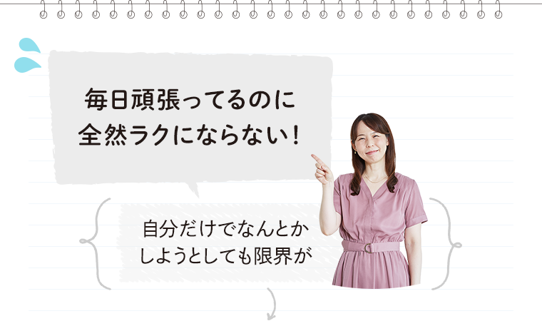 毎日頑張ってるのに全然ラクにならない！→自分だけでなんとかしようとしても限界が
