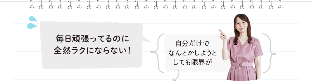 毎日頑張ってるのに全然ラクにならない！→自分だけでなんとかしようとしても限界が