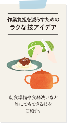 作業負担を減らすためのラクな技アイデア。朝食準備や食器洗いなど誰にでもできる技をご紹介。