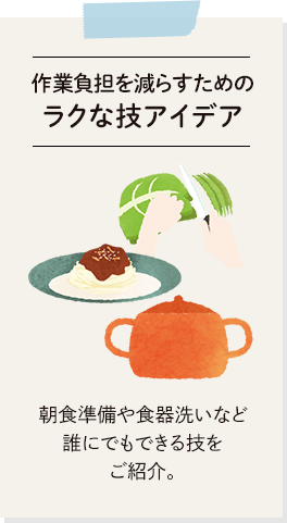 作業負担を減らすためのラクな技アイデア。朝食準備や食器洗いなど誰にでもできる技をご紹介。