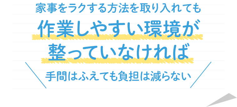 家事をラクする方法を取り入れても作業しやすい環境が整っていなければ手間はふえても負担は減らない