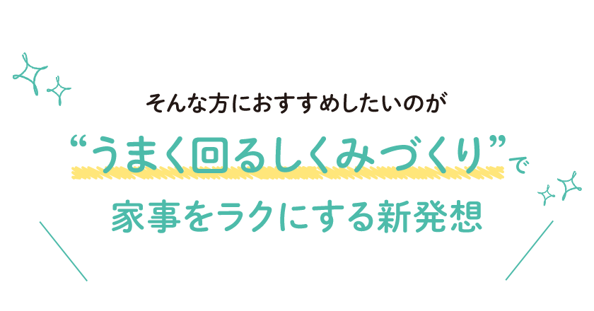そんな方におすすめしたいのが“うまく回るしくみづくり”で家事をラクにする新発想