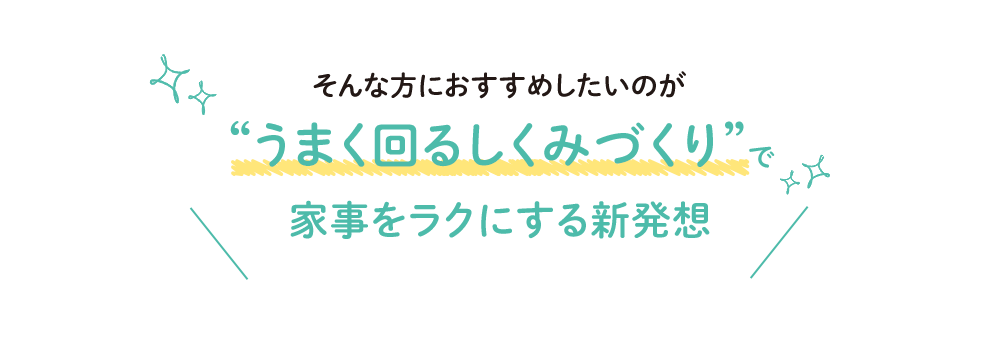 そんな方におすすめしたいのが“うまく回るしくみづくり”で家事をラクにする新発想