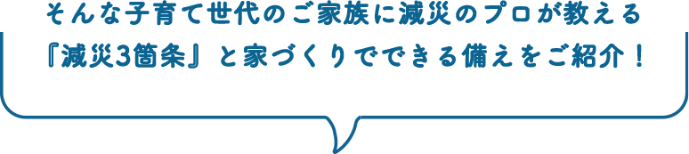 そんな子育て世代のご家族に減災のプロが教える減災3箇条と家づくりでできる備えをご紹介