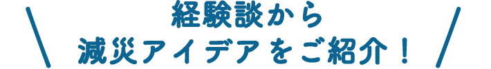 経験談から減災アイデアをご紹介