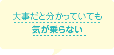 大事だと分かっていても気が乗らない