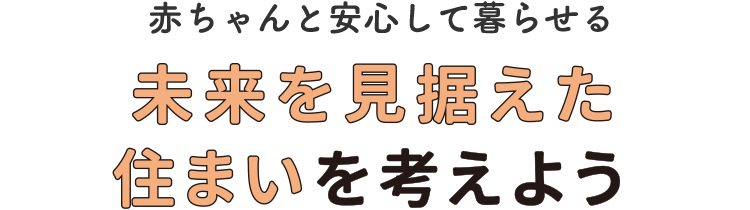 赤ちゃんと安心して暮らせる未来を見据えた住まいを考えよう