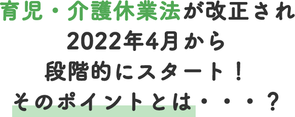 育児・介護休業法が改正され2022年4月から段階的にスタート！そのポイントは