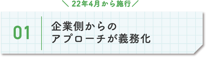 22年4月から施工。１、企業側からのアプローチが義務化