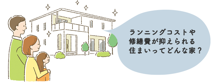 ランニングコストや修繕費が抑えられる住まいってどんな家？