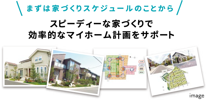 まずは家づくりのスケジュールのことから。スピーディな家づくりで効率的なマイホーム計画をサポート