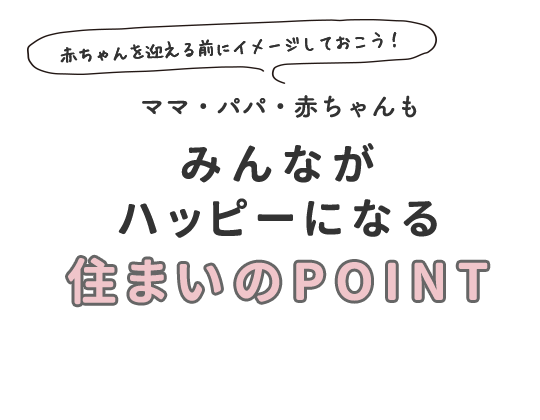 赤ちゃんを迎える前にイメージしておこう！ママ・パパ・赤ちゃんもみんながハッピーになる住まいのポイント