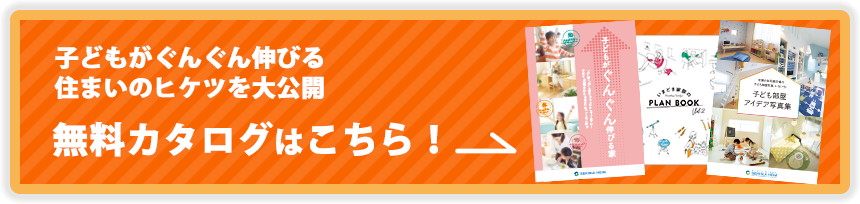 子どもがぐんぐん伸びる住まいのヒケツを大公開無料カタログセットはこちら