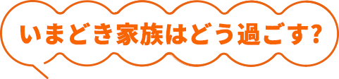 いまどき家族はどう過ごす？