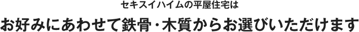 セキスイハイムの平屋住宅はお好みにあわせて鉄骨・木質からお選びいただけます