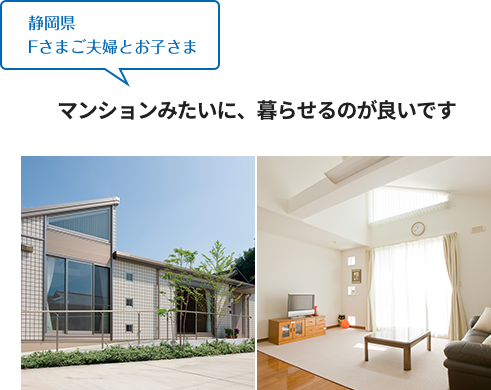 静岡県 Fさまご夫婦とお子さま マンションみたいに、暮らせるのが良いです