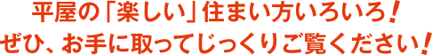平屋の 楽しい 住まい方いろいろ  ぜひ、お手に取ってじっくりご覧ください 