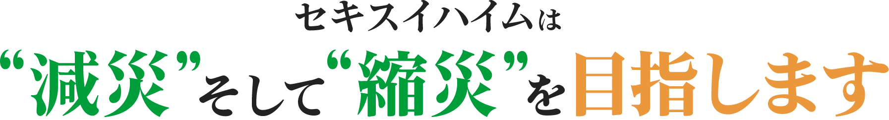 セキスイハイムは 減災 そして 縮災 を目指します