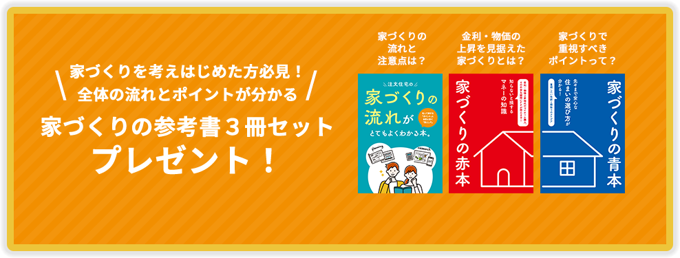 家づくりを考えはじめた方必見！全体の流れとポイントが分かる 2024年度版 家づくりの参考書セットをプレゼント！資料請求はこちら