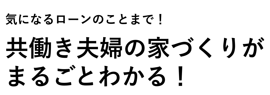 気になるローンのことまで！共働き夫婦の家づくりがまるごとわかる！
