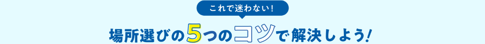 これで迷わない!場所選びの5つのコツで解決しよう!