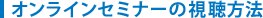 オンラインセミナーの視聴方法