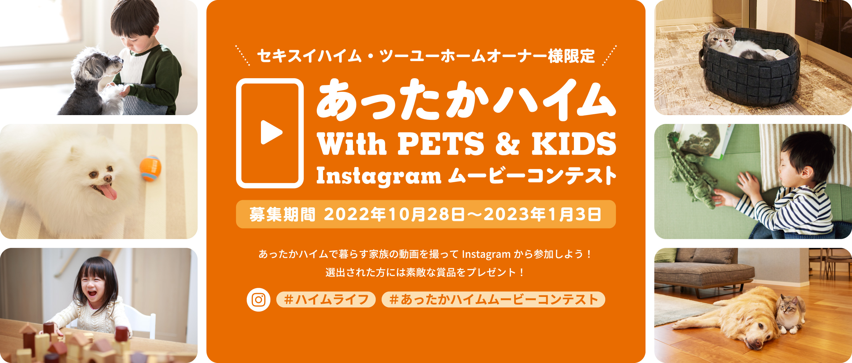 セキスイハイム・ツーユーホームオーナー様限定あったかハイムwithPETS&KIDS Instagram ムービーコンテスト　募集期間2022年10月28日～2023年1月3日