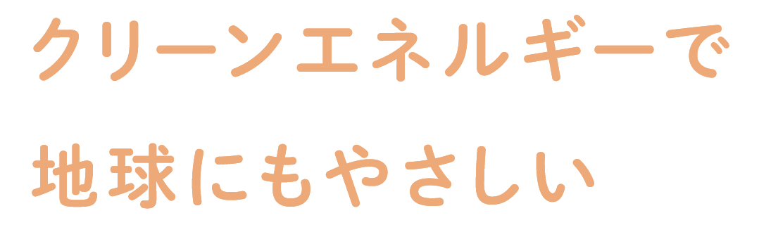 クリーンエネルギーで地球にもやさしい
