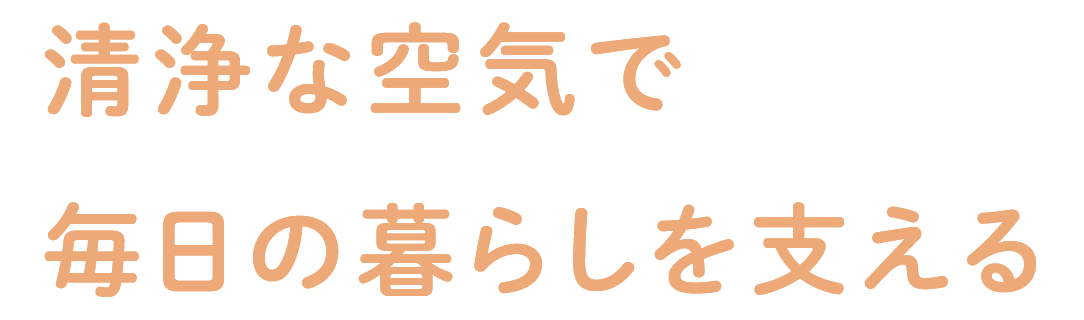 清浄な空気で毎日の暮らしを支える