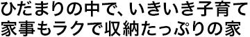 ひだまりの中で、いきいき子育て家事もラクで収納たっぷりの家
