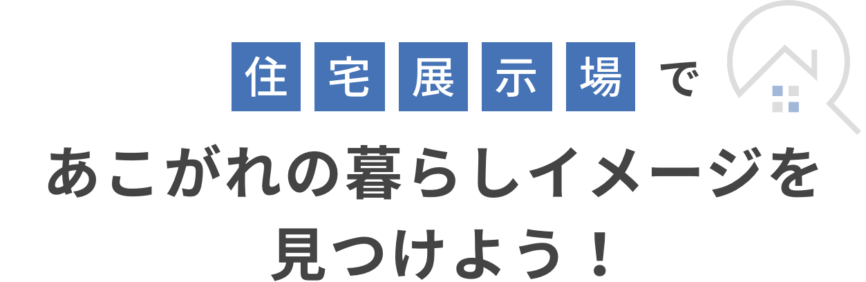 住宅展示場であこがれの暮らしイメージを見つけよう！