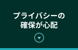 プライバシーの確保が心配