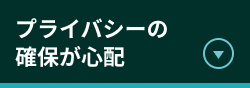 プライバシーの確保が心配