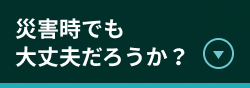 災害時でも大丈夫だろうか？