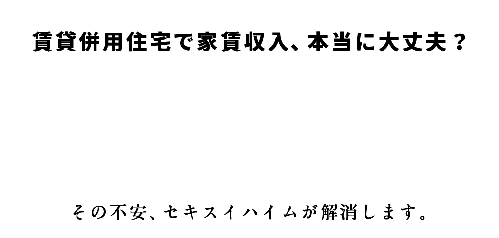 賃貸併用住宅で家賃収入本当に大丈夫？その不安セキスイハイムが解消します