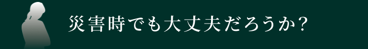 災害時でも大丈夫だろうか？