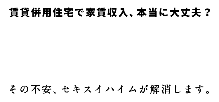 賃貸併用住宅で家賃収入本当に大丈夫？その不安セキスイハイムが解消します