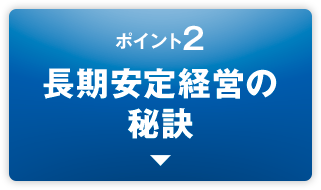 ポイント2長期安定経営の秘訣