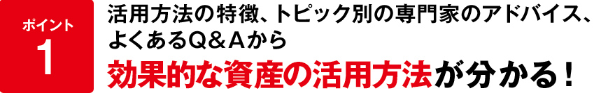 ポイント１活用方法の特徴やトピック別の専門家のアドバイスやよくあるQ＆Aから効果的な資産の活用方法が分かる