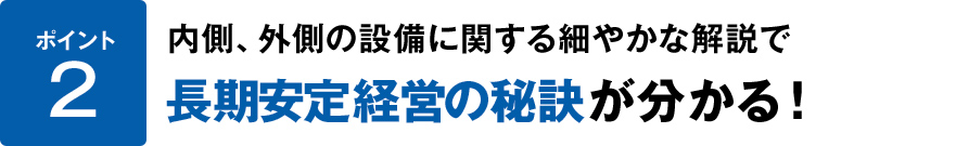 ポイント2内側と外側の設備に関する細やかな解説で長期安定経営の秘訣が分かる
