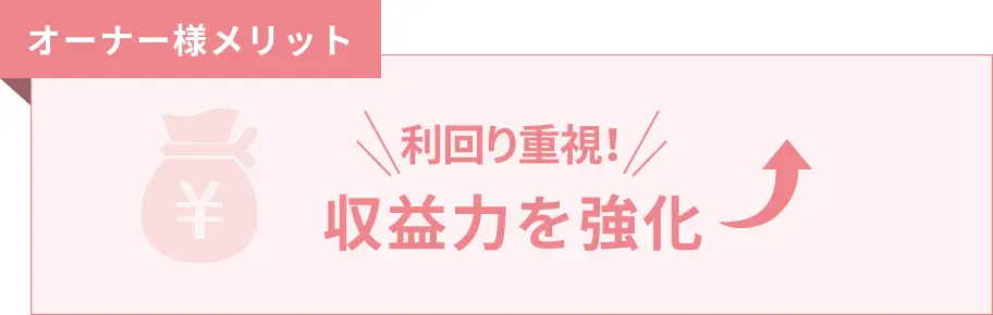 オーナー様は、収益力を強化できます。